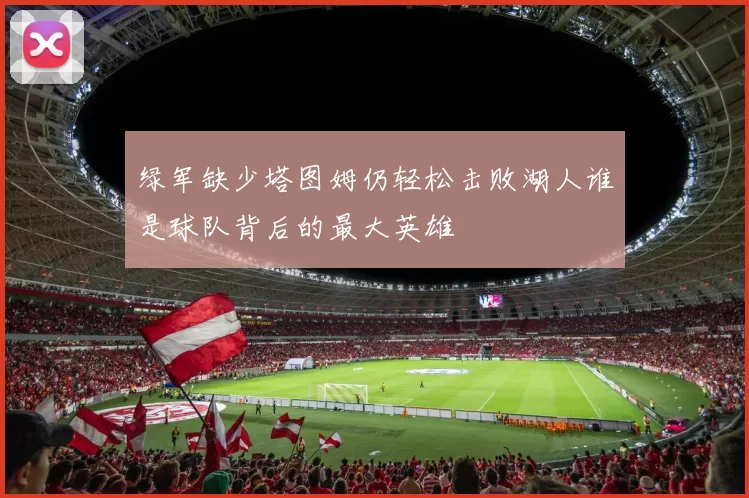 绿军缺少塔图姆仍轻松击败湖人谁是球队背后的最大英雄