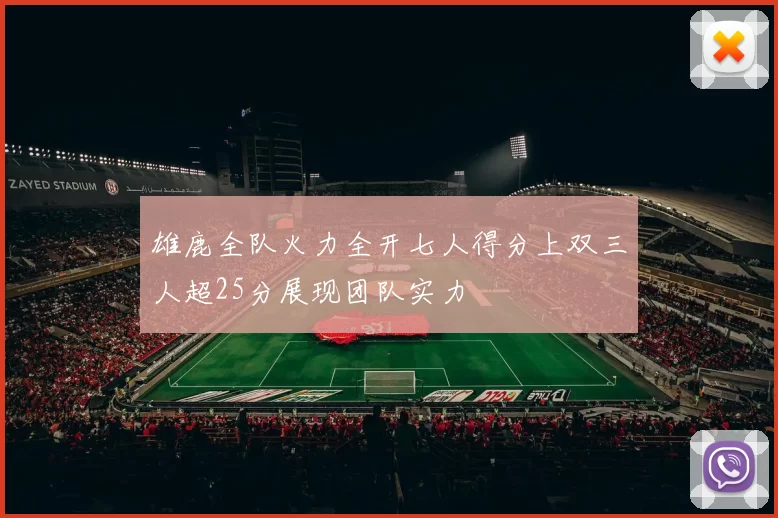 雄鹿全队火力全开七人得分上双三人超25分展现团队实力