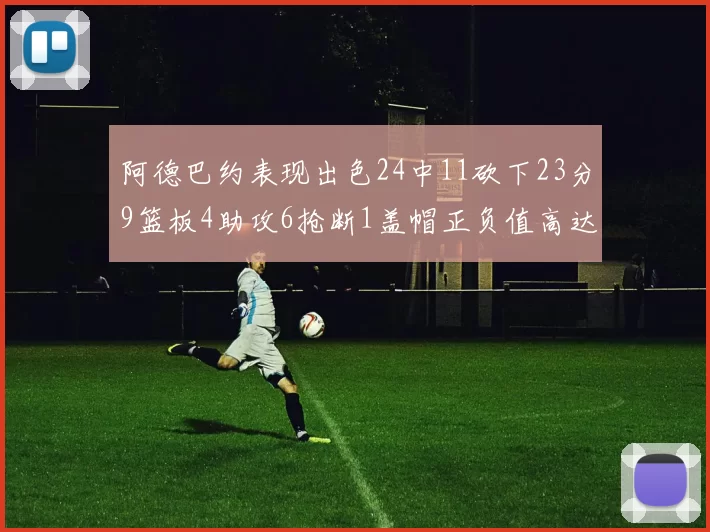 阿德巴约表现出色24中11砍下23分9篮板4助攻6抢断1盖帽正负值高达22