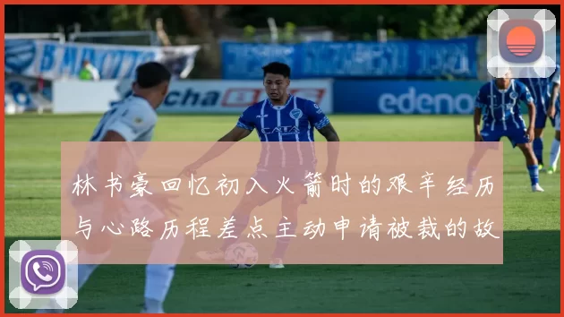林书豪回忆初入火箭时的艰辛经历与心路历程差点主动申请被裁的故事