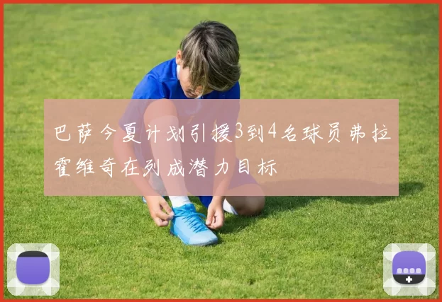 巴萨今夏计划引援3到4名球员弗拉霍维奇在列成潜力目标