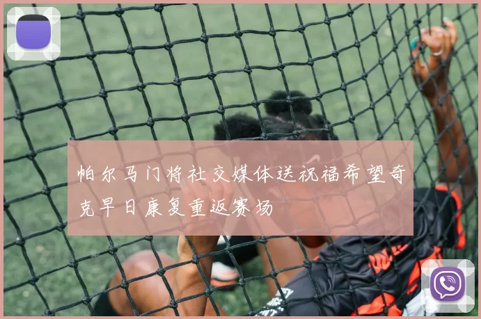 帕尔马门将社交媒体送祝福希望奇克早日康复重返赛场