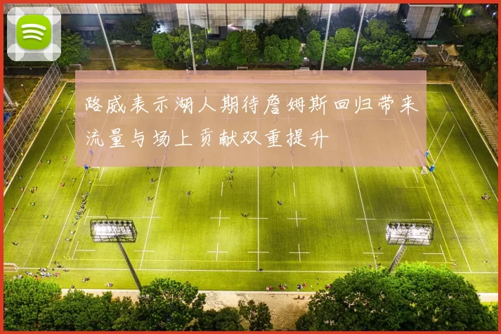 路威表示湖人期待詹姆斯回归带来流量与场上贡献双重提升